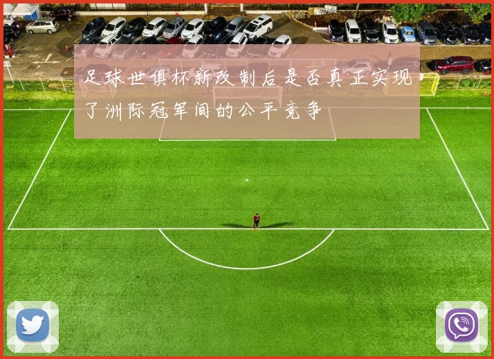 足球世俱杯新改制后是否真正实现了洲际冠军间的公平竞争