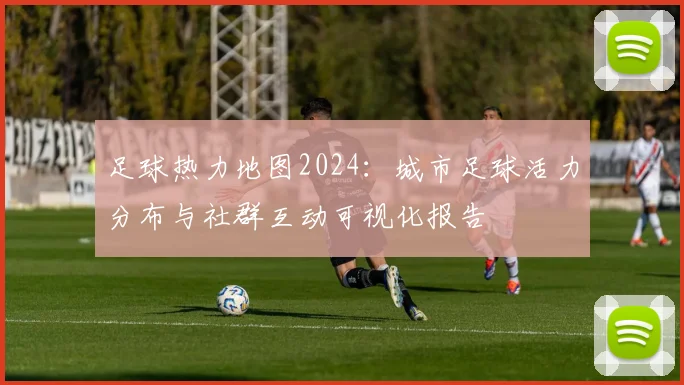 足球热力地图2024：城市足球活力分布与社群互动可视化报告