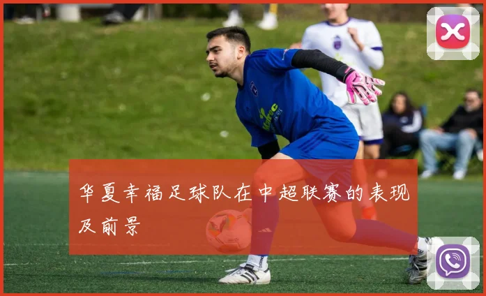 华夏幸福足球队在中超联赛的表现及前景